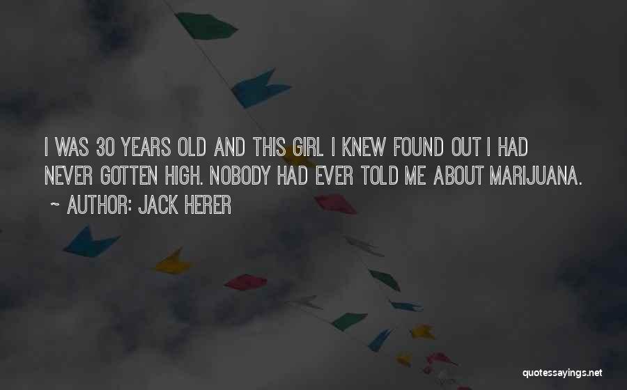 Jack Herer Quotes: I Was 30 Years Old And This Girl I Knew Found Out I Had Never Gotten High. Nobody Had Ever