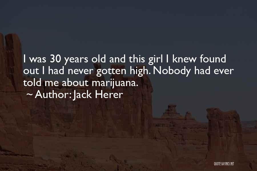 Jack Herer Quotes: I Was 30 Years Old And This Girl I Knew Found Out I Had Never Gotten High. Nobody Had Ever