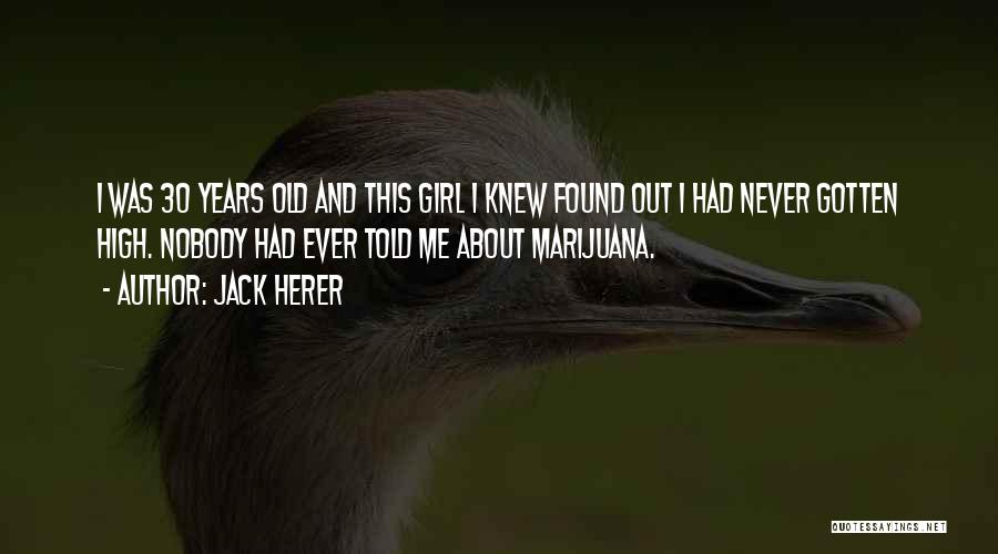 Jack Herer Quotes: I Was 30 Years Old And This Girl I Knew Found Out I Had Never Gotten High. Nobody Had Ever