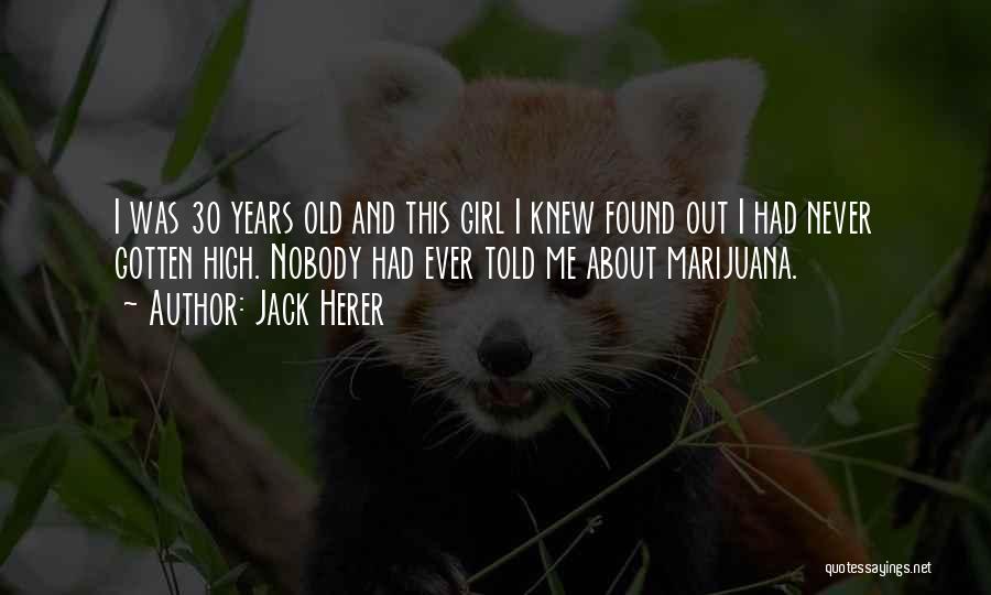 Jack Herer Quotes: I Was 30 Years Old And This Girl I Knew Found Out I Had Never Gotten High. Nobody Had Ever