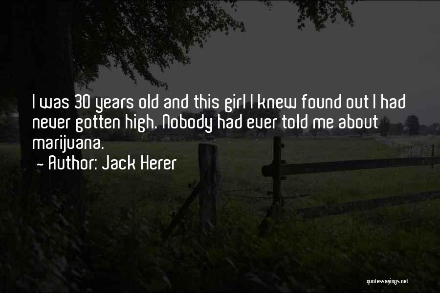 Jack Herer Quotes: I Was 30 Years Old And This Girl I Knew Found Out I Had Never Gotten High. Nobody Had Ever