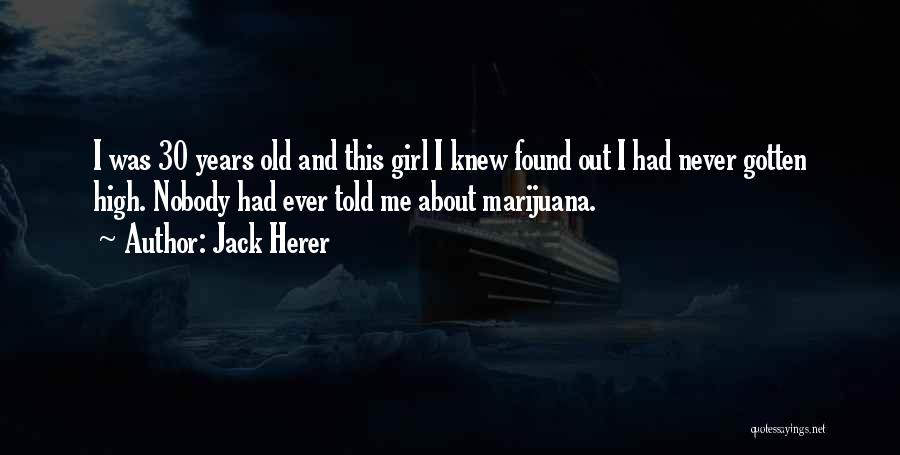 Jack Herer Quotes: I Was 30 Years Old And This Girl I Knew Found Out I Had Never Gotten High. Nobody Had Ever