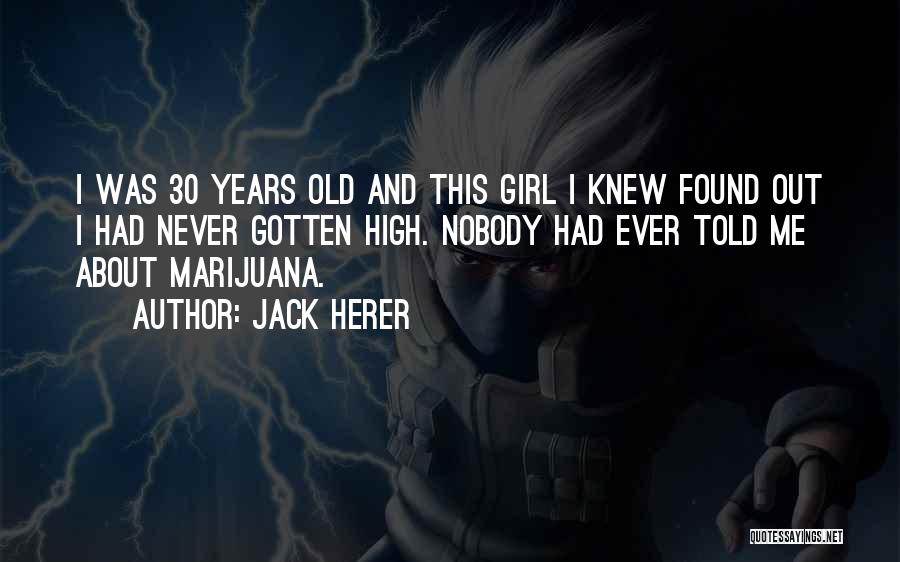 Jack Herer Quotes: I Was 30 Years Old And This Girl I Knew Found Out I Had Never Gotten High. Nobody Had Ever