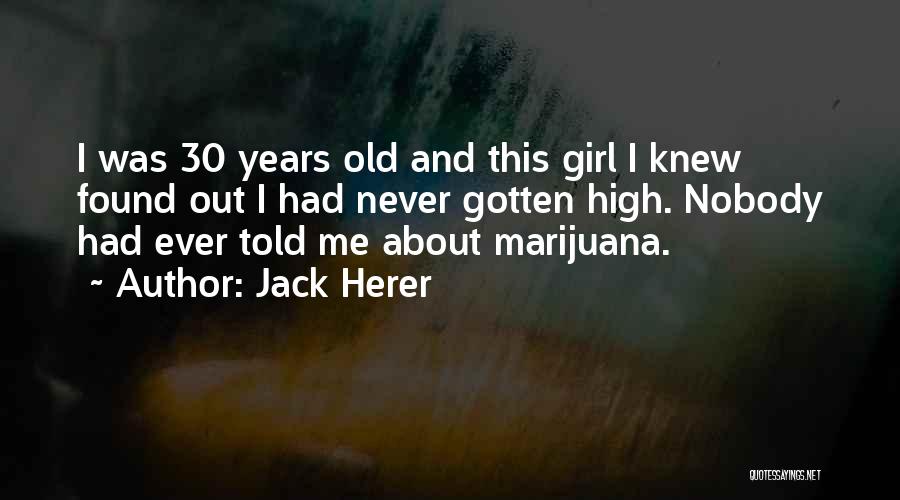 Jack Herer Quotes: I Was 30 Years Old And This Girl I Knew Found Out I Had Never Gotten High. Nobody Had Ever