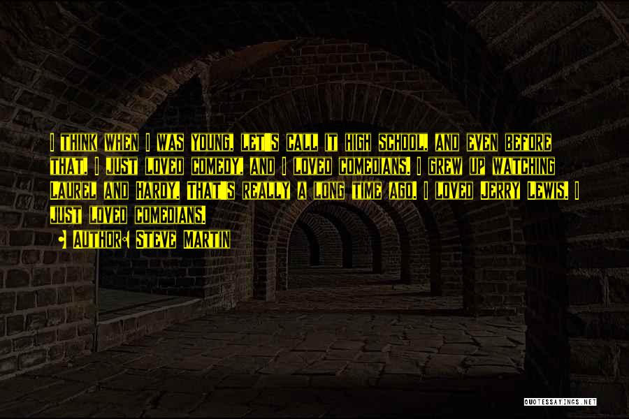 Steve Martin Quotes: I Think When I Was Young, Let's Call It High School, And Even Before That, I Just Loved Comedy, And