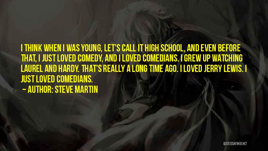 Steve Martin Quotes: I Think When I Was Young, Let's Call It High School, And Even Before That, I Just Loved Comedy, And