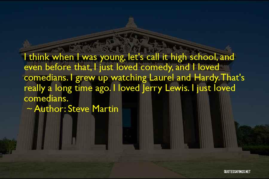 Steve Martin Quotes: I Think When I Was Young, Let's Call It High School, And Even Before That, I Just Loved Comedy, And