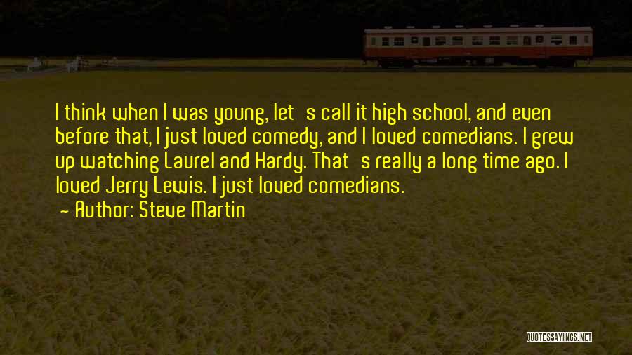 Steve Martin Quotes: I Think When I Was Young, Let's Call It High School, And Even Before That, I Just Loved Comedy, And