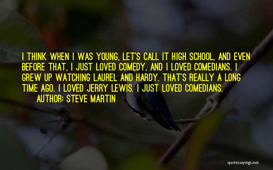 Steve Martin Quotes: I Think When I Was Young, Let's Call It High School, And Even Before That, I Just Loved Comedy, And