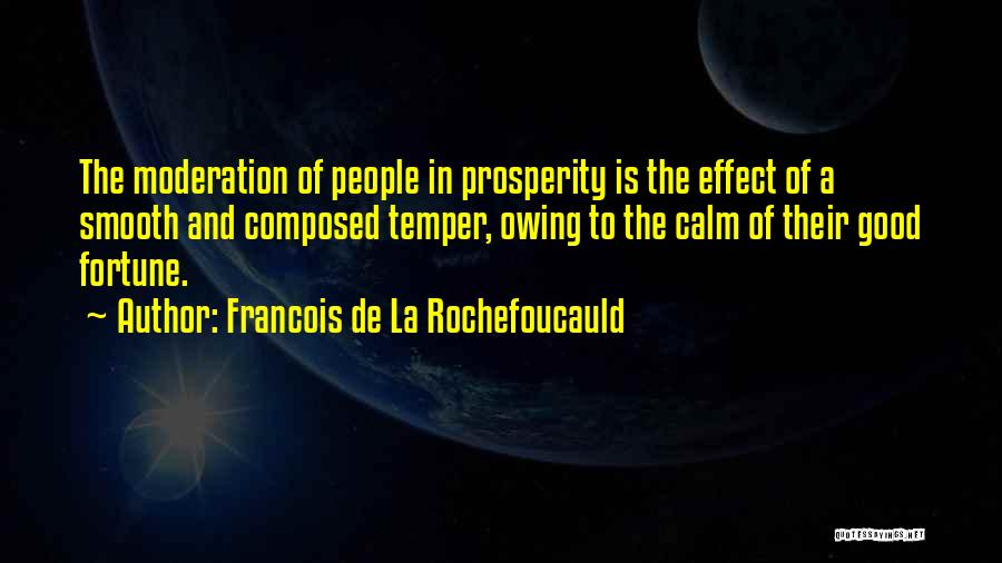 Francois De La Rochefoucauld Quotes: The Moderation Of People In Prosperity Is The Effect Of A Smooth And Composed Temper, Owing To The Calm Of