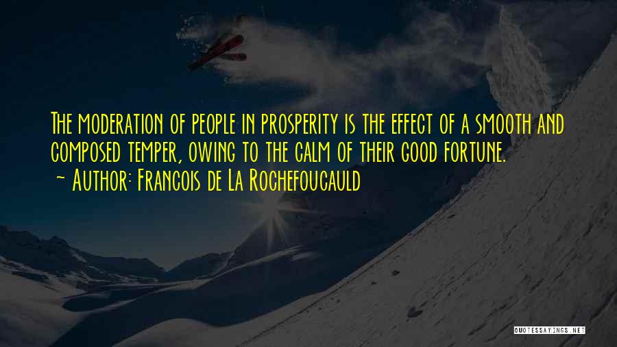 Francois De La Rochefoucauld Quotes: The Moderation Of People In Prosperity Is The Effect Of A Smooth And Composed Temper, Owing To The Calm Of
