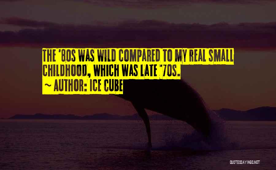 Ice Cube Quotes: The '80s Was Wild Compared To My Real Small Childhood, Which Was Late '70s.