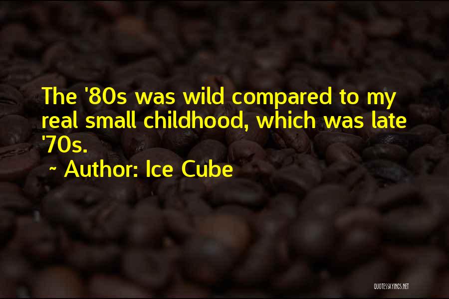 Ice Cube Quotes: The '80s Was Wild Compared To My Real Small Childhood, Which Was Late '70s.