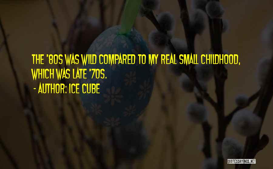 Ice Cube Quotes: The '80s Was Wild Compared To My Real Small Childhood, Which Was Late '70s.