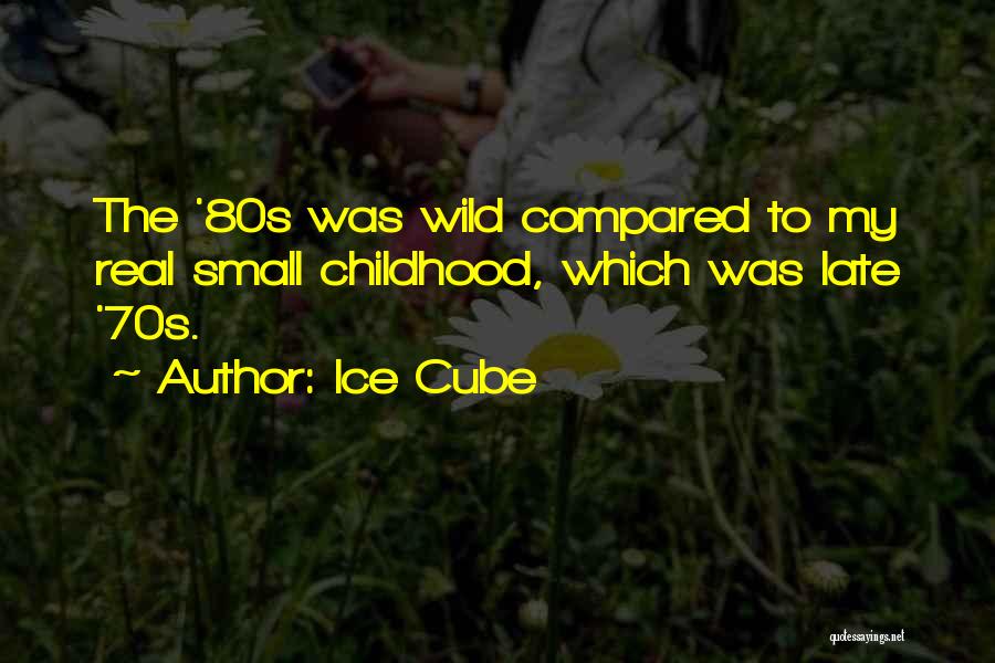 Ice Cube Quotes: The '80s Was Wild Compared To My Real Small Childhood, Which Was Late '70s.