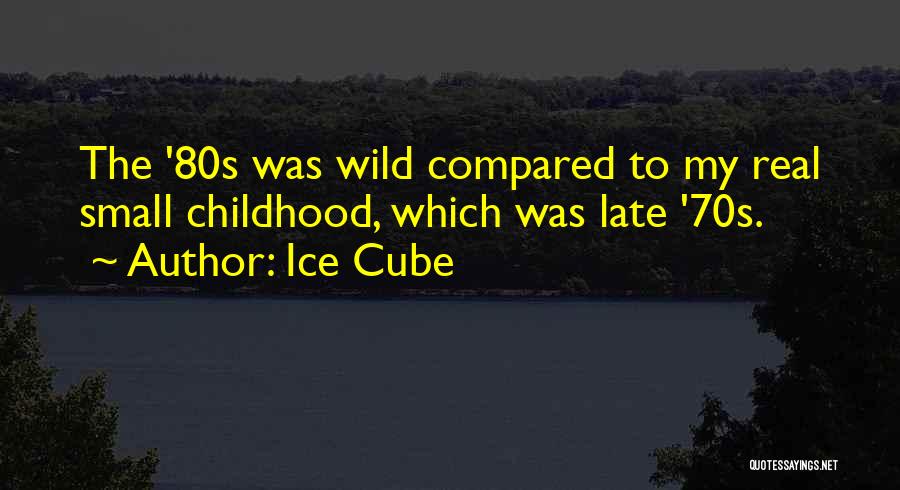 Ice Cube Quotes: The '80s Was Wild Compared To My Real Small Childhood, Which Was Late '70s.
