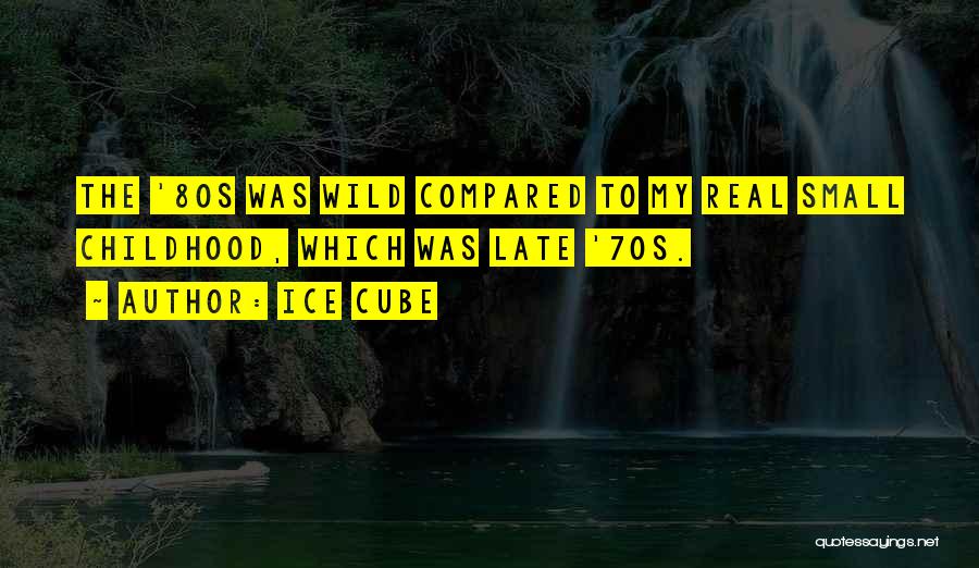 Ice Cube Quotes: The '80s Was Wild Compared To My Real Small Childhood, Which Was Late '70s.
