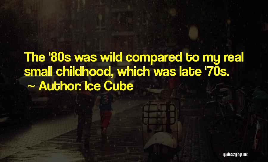 Ice Cube Quotes: The '80s Was Wild Compared To My Real Small Childhood, Which Was Late '70s.