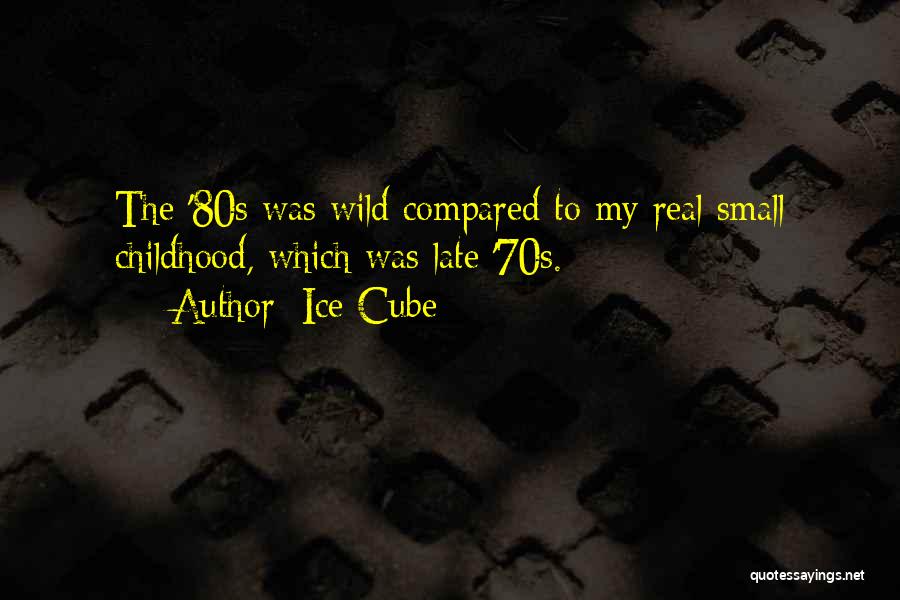 Ice Cube Quotes: The '80s Was Wild Compared To My Real Small Childhood, Which Was Late '70s.