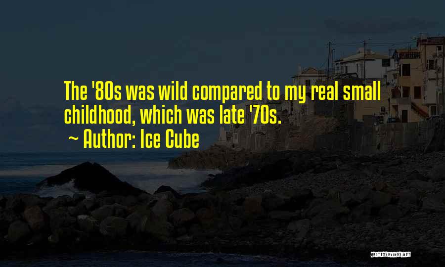 Ice Cube Quotes: The '80s Was Wild Compared To My Real Small Childhood, Which Was Late '70s.