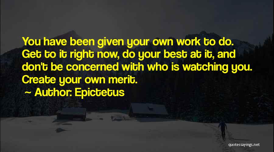 Epictetus Quotes: You Have Been Given Your Own Work To Do. Get To It Right Now, Do Your Best At It, And