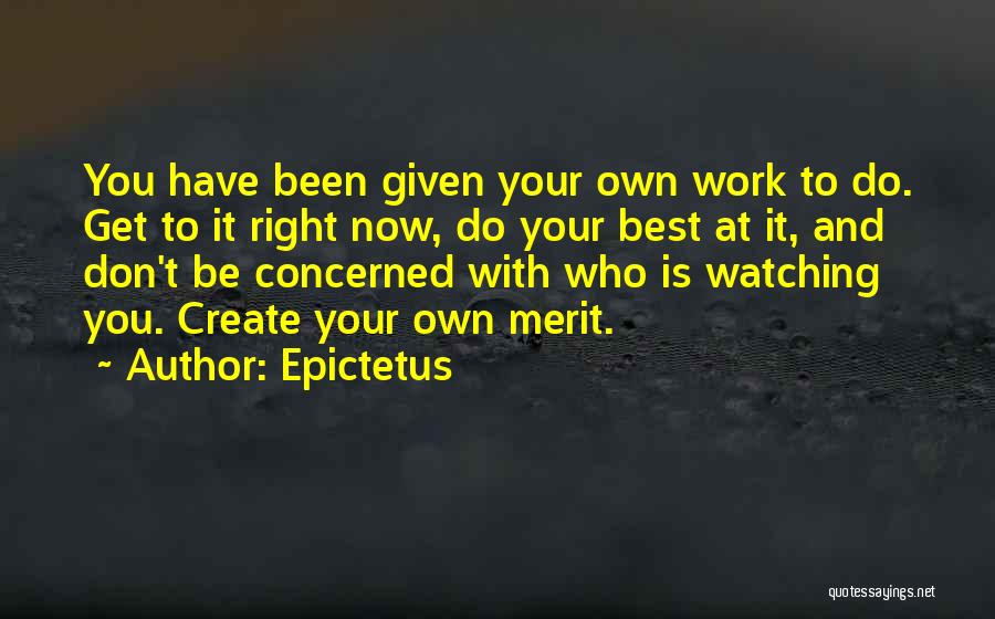 Epictetus Quotes: You Have Been Given Your Own Work To Do. Get To It Right Now, Do Your Best At It, And