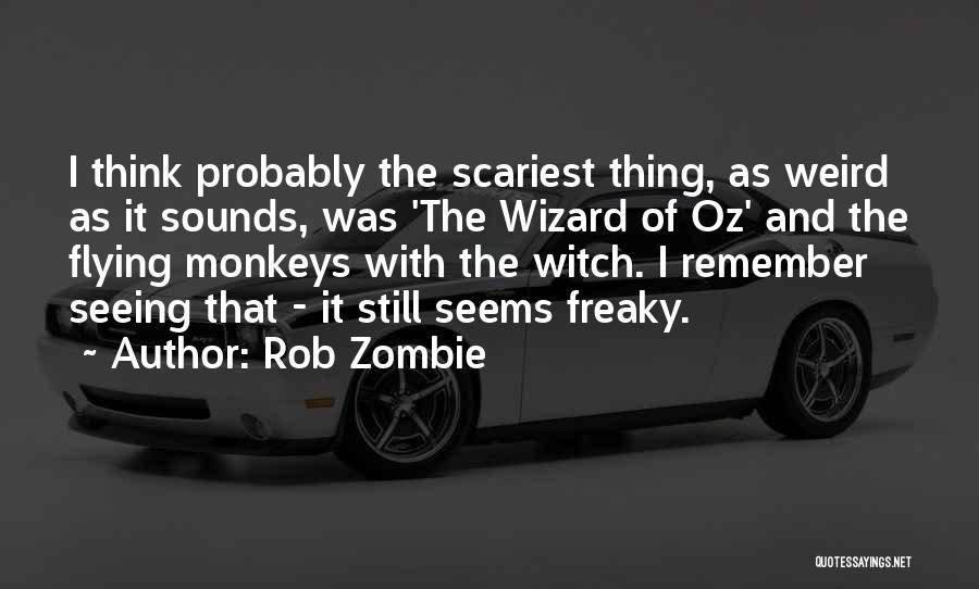 Rob Zombie Quotes: I Think Probably The Scariest Thing, As Weird As It Sounds, Was 'the Wizard Of Oz' And The Flying Monkeys