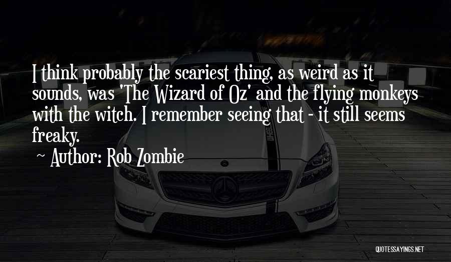 Rob Zombie Quotes: I Think Probably The Scariest Thing, As Weird As It Sounds, Was 'the Wizard Of Oz' And The Flying Monkeys