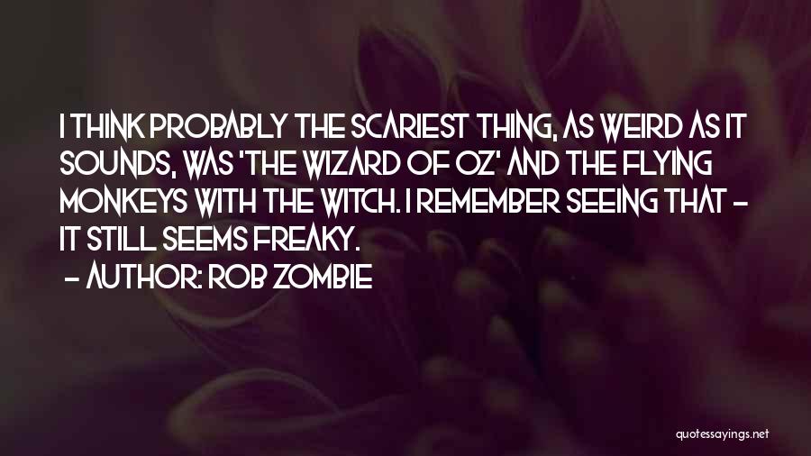 Rob Zombie Quotes: I Think Probably The Scariest Thing, As Weird As It Sounds, Was 'the Wizard Of Oz' And The Flying Monkeys