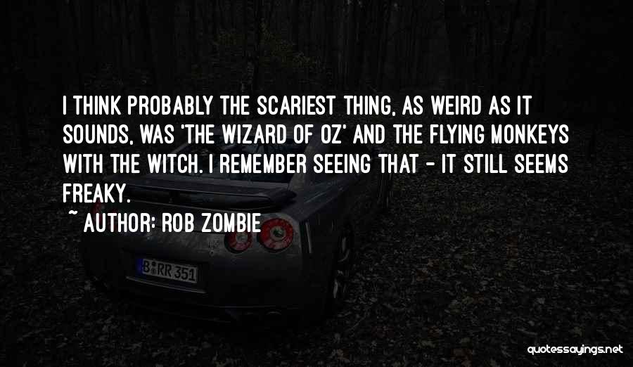 Rob Zombie Quotes: I Think Probably The Scariest Thing, As Weird As It Sounds, Was 'the Wizard Of Oz' And The Flying Monkeys