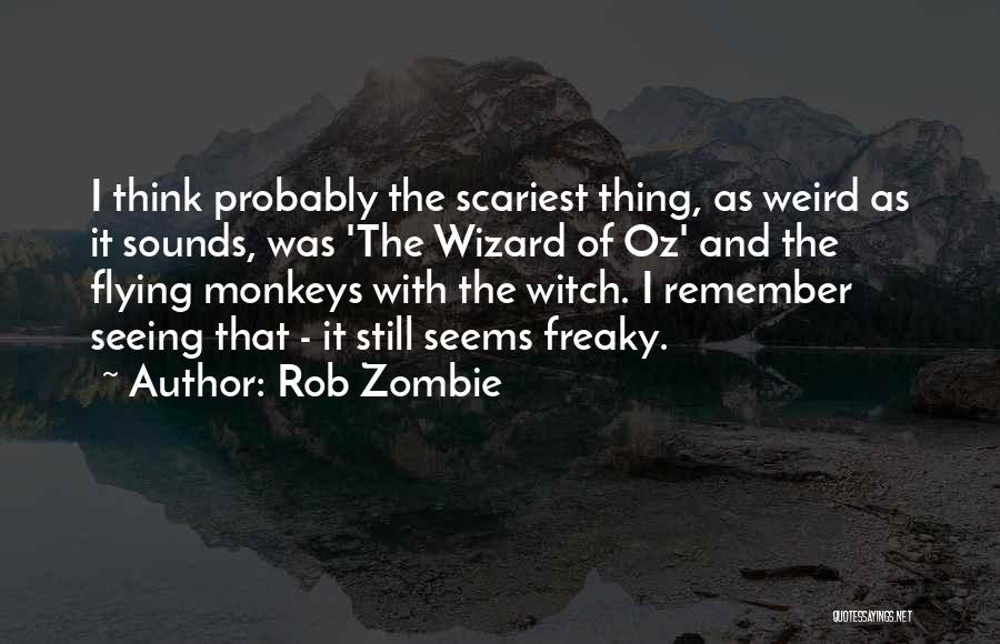 Rob Zombie Quotes: I Think Probably The Scariest Thing, As Weird As It Sounds, Was 'the Wizard Of Oz' And The Flying Monkeys