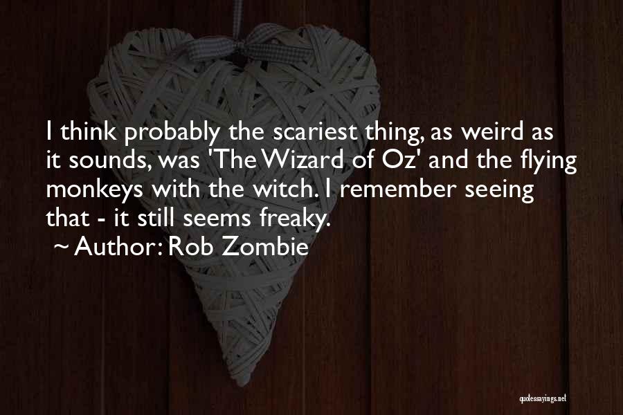 Rob Zombie Quotes: I Think Probably The Scariest Thing, As Weird As It Sounds, Was 'the Wizard Of Oz' And The Flying Monkeys