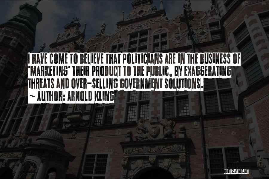 Arnold Kling Quotes: I Have Come To Believe That Politicians Are In The Business Of 'marketing' Their Product To The Public, By Exaggerating