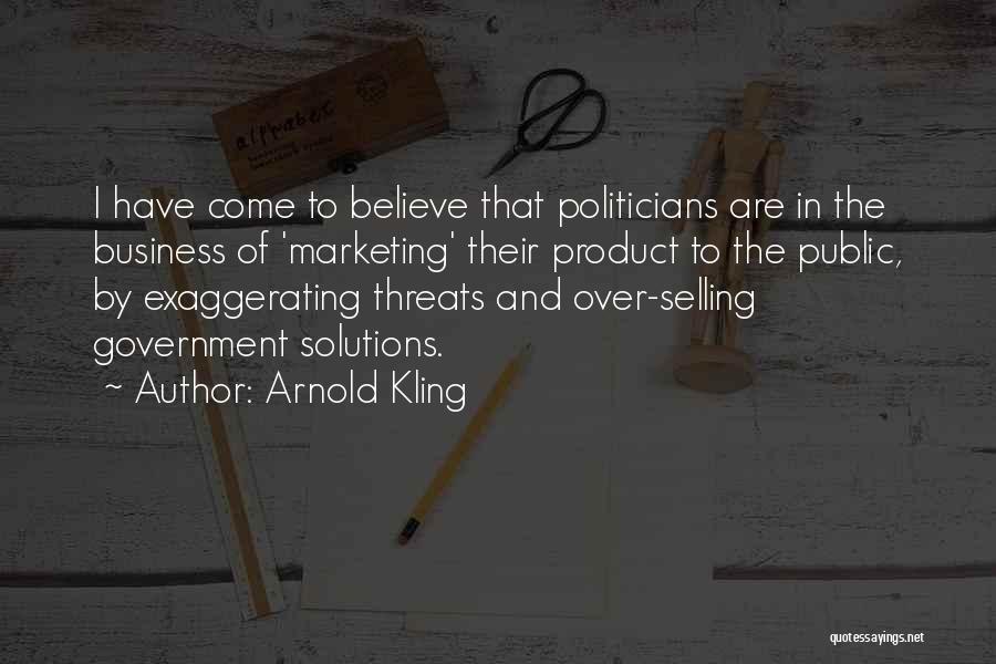 Arnold Kling Quotes: I Have Come To Believe That Politicians Are In The Business Of 'marketing' Their Product To The Public, By Exaggerating