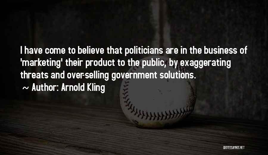 Arnold Kling Quotes: I Have Come To Believe That Politicians Are In The Business Of 'marketing' Their Product To The Public, By Exaggerating