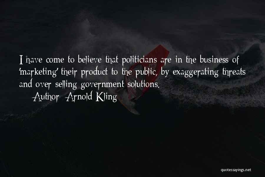 Arnold Kling Quotes: I Have Come To Believe That Politicians Are In The Business Of 'marketing' Their Product To The Public, By Exaggerating