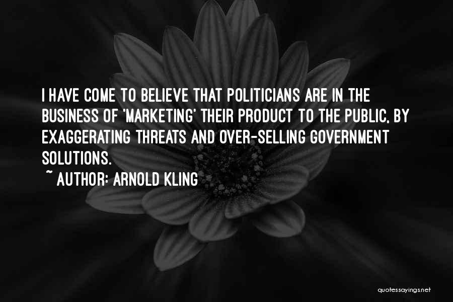 Arnold Kling Quotes: I Have Come To Believe That Politicians Are In The Business Of 'marketing' Their Product To The Public, By Exaggerating