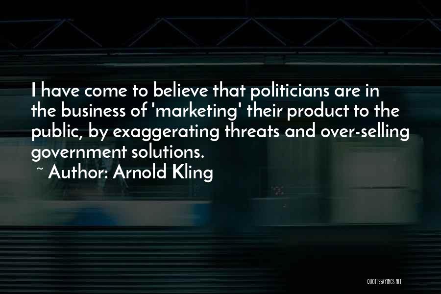 Arnold Kling Quotes: I Have Come To Believe That Politicians Are In The Business Of 'marketing' Their Product To The Public, By Exaggerating