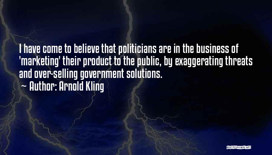 Arnold Kling Quotes: I Have Come To Believe That Politicians Are In The Business Of 'marketing' Their Product To The Public, By Exaggerating