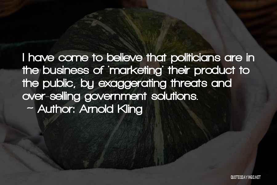 Arnold Kling Quotes: I Have Come To Believe That Politicians Are In The Business Of 'marketing' Their Product To The Public, By Exaggerating