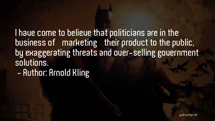 Arnold Kling Quotes: I Have Come To Believe That Politicians Are In The Business Of 'marketing' Their Product To The Public, By Exaggerating