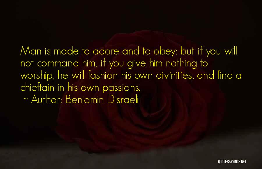 Benjamin Disraeli Quotes: Man Is Made To Adore And To Obey: But If You Will Not Command Him, If You Give Him Nothing