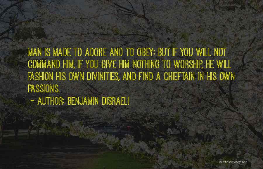 Benjamin Disraeli Quotes: Man Is Made To Adore And To Obey: But If You Will Not Command Him, If You Give Him Nothing
