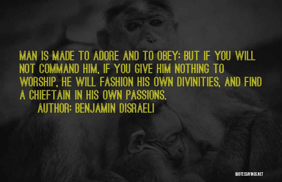 Benjamin Disraeli Quotes: Man Is Made To Adore And To Obey: But If You Will Not Command Him, If You Give Him Nothing