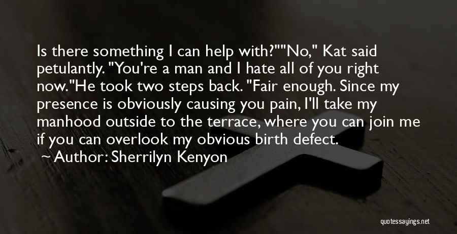 Sherrilyn Kenyon Quotes: Is There Something I Can Help With?no, Kat Said Petulantly. You're A Man And I Hate All Of You Right