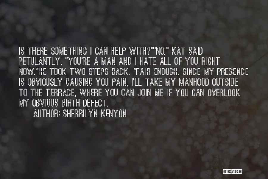 Sherrilyn Kenyon Quotes: Is There Something I Can Help With?no, Kat Said Petulantly. You're A Man And I Hate All Of You Right