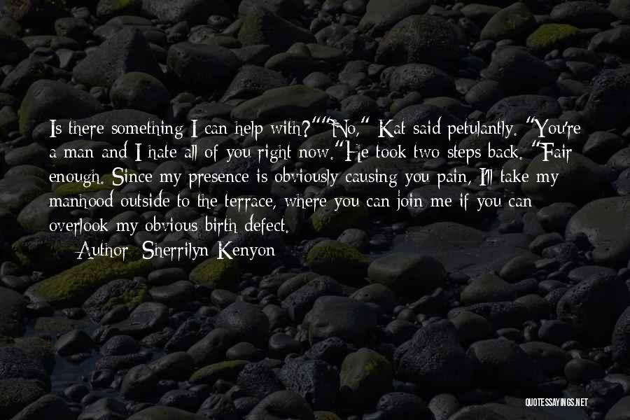 Sherrilyn Kenyon Quotes: Is There Something I Can Help With?no, Kat Said Petulantly. You're A Man And I Hate All Of You Right