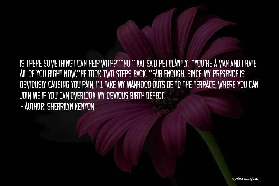 Sherrilyn Kenyon Quotes: Is There Something I Can Help With?no, Kat Said Petulantly. You're A Man And I Hate All Of You Right