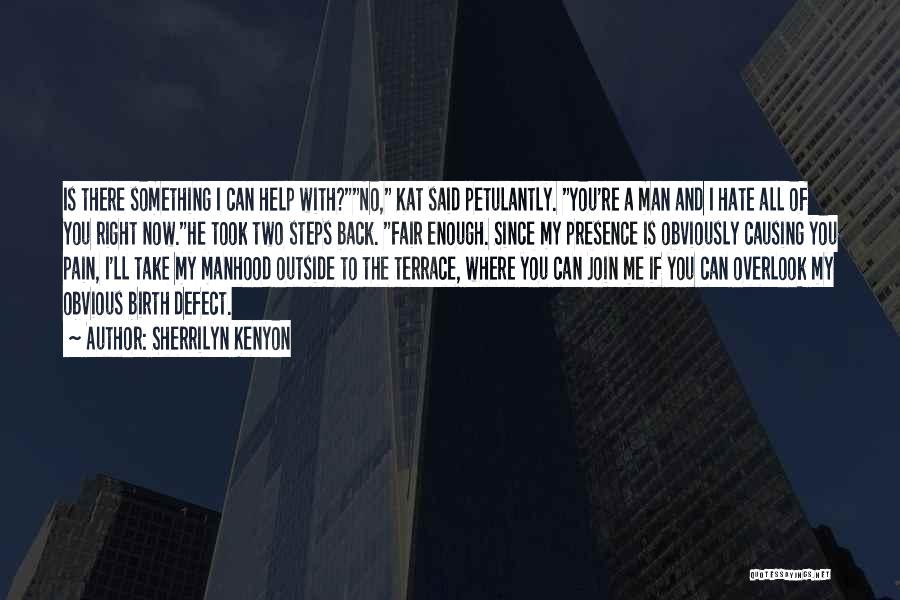 Sherrilyn Kenyon Quotes: Is There Something I Can Help With?no, Kat Said Petulantly. You're A Man And I Hate All Of You Right
