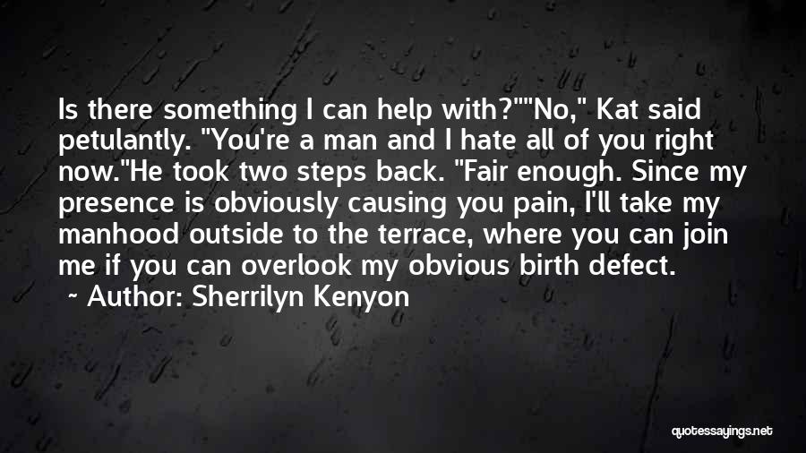 Sherrilyn Kenyon Quotes: Is There Something I Can Help With?no, Kat Said Petulantly. You're A Man And I Hate All Of You Right